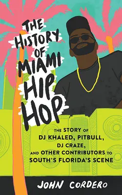 Dejiny miamského hip-hopu: Príbeh DJ Khaleda, Pitbulla, DJ Crazea a ďalších tvorcov juhofloridskej scény - The History of Miami Hip Hop: The Story of DJ Khaled, Pitbull, DJ Craze, and Other Contributors to South Florida's Scene