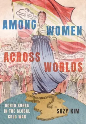 Medzi ženami naprieč svetom: Severná Kórea v globálnej studenej vojne - Among Women Across Worlds: North Korea in the Global Cold War