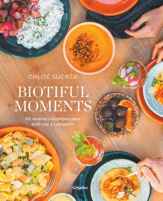 Biotiful Moments: Biotiful Mo Ments: 90 Recetas Saludables Para Disfrutar Y Compartir / Biotiful Mo Ments. 90 zdravých receptov, ktoré si môžete vychutnať a zdieľať - Biotiful Moments: 90 Recetas Saludables Para Disfrutar Y Compartir / Biotiful Mo Ments. 90 Healthy Recipes to Enjoy and Share