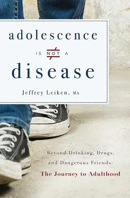 Adolescencia nie je choroba: Nebezpečné kamarátky: za hranicami pitia, drog a nebezpečných kamarátov: Cesta k dospelosti - Adolescence Is Not a Disease: Beyond Drinking, Drugs, and Dangerous Friends: The Journey to Adulthood