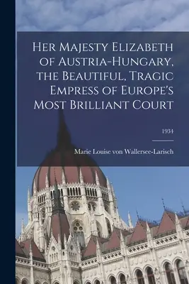 Jej Veličenstvo Alžbeta Rakúsko-Uhorská, krásna a tragická cisárovná najbizarnejšieho dvora Európy; 1934 - Her Majesty Elizabeth of Austria-Hungary, the Beautiful, Tragic Empress of Europe's Most Brilliant Court; 1934