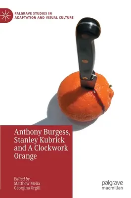 Anthony Burgess, Stanley Kubrick a Clockwork Orange - Anthony Burgess, Stanley Kubrick and a Clockwork Orange