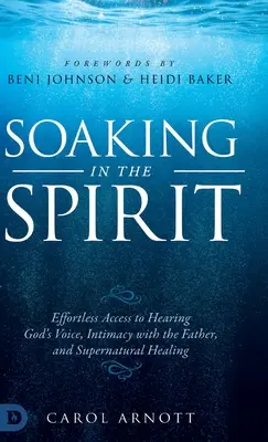 Nasávanie ducha: a nadprirodzené uzdravenie - Soaking in the Spirit: Effortless Access to Hearing God's Voice, Intimacy with the Father, and Supernatural Healing
