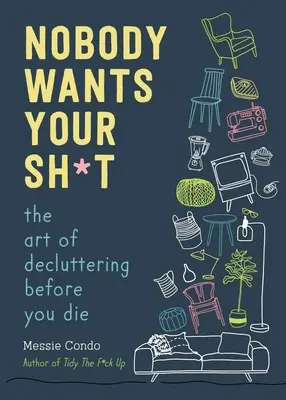 Nikto nechce tvoje s*ačky: Umenie upratovania pred smrťou (The Art of Decluttering Before You Die) - Nobody Wants Your Sh*t: The Art of Decluttering Before You Die
