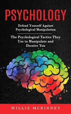 Psychológia: Obrana proti psychologickej manipulácii (Psychologické taktiky, ktoré používajú na manipuláciu a oklamanie) - Psychology: Defend Yourself Against Psychological Manipulation (The Psychological Tactics They Use to Manipulate and Deceive You)