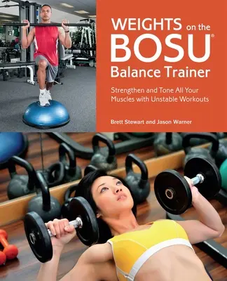 Záťaže na balančnom trenažéri Bosu: Posilňujte a spevňujte všetky svaly pomocou nestabilných cvičení - Weights on the Bosu Balance Trainer: Strengthen and Tone All Your Muscles with Unstable Workouts