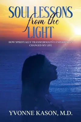 Lekcie duše zo svetla: Ako duchovne transformačné zážitky zmenili môj život - Soul Lessons from the Light: How Spiritually Transformative Experiences Changed My Life