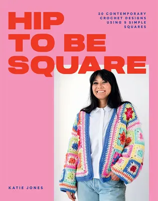 Hip to Be Square: 20 súčasných háčkovaných vzorov s použitím 5 jednoduchých štvorcov - Hip to Be Square: 20 Contemporary Crochet Designs Using 5 Simple Squares