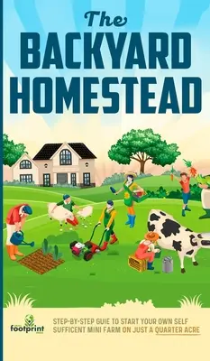 Statok na dvore: Sprievodca krok za krokom, ako si založiť vlastnú sebestačnú minifarmu len na štvrť hektára - The Backyard Homestead: Step-By-Step Guide To Start Your Own Self-Sufficient Mini Farm On Just A Quarter Acre