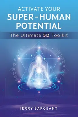 Aktivujte svoj nadľudský potenciál: Vydajte sa na cestu: Dokonalý súbor nástrojov 5d - Activate Your Super-Human Potential: The Ultimate 5d Toolkit