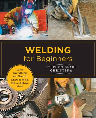 Zváranie pre začiatočníkov: Naučte sa všetko, čo potrebujete vedieť na zváranie, rezanie a tvarovanie kovov v domácom štúdiu. - Welding for Beginners: Learn Everything You Need to Know to Weld, Cut, and Shape Metal in Your Home Studio