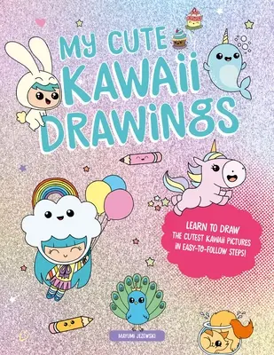 Moje roztomilé Kawaii kresby: Naučte sa kresliť rozkošné umenie s týmto jednoduchým sprievodcom krok za krokom - My Cute Kawaii Drawings: Learn to Draw Adorable Art with This Easy Step-By-Step Guide