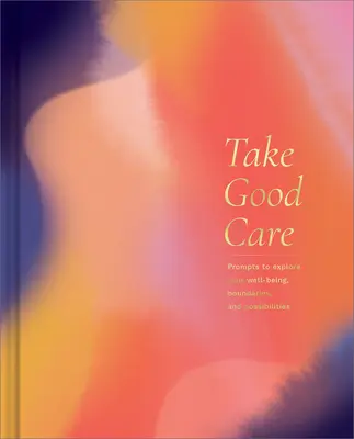 Dávajte na seba dobrý pozor: Vydajte sa na cestu k svojej pohode, hraniciam a možnostiam: Riadený denník na preskúmanie svojej pohody - Take Good Care: A Guided Journal to Explore Your Well-Being, Boundaries, and Possibilities