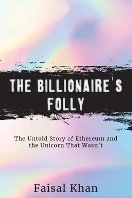 Miliardárska hlúposť: Nevypovedaný príbeh Etherea a jednorožca, ktorý nebol - The Billionaire's Folly: The Untold Story of Ethereum and the Unicorn That Wasn't