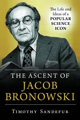 Výstup Jacoba Bronowského: Život a myšlienky ikony populárnej vedy - The Ascent of Jacob Bronowski: The Life and Ideas of a Popular Science Icon