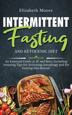 Prerušovaný pôst a ketogénna diéta: Základný sprievodca IF a keto, vrátane úžasných tipov na aktiváciu autofágie a na prechod na ketos - Intermittent Fasting and Ketogenic Diet: An Essential Guide to IF and Keto, Including Amazing Tips for Activating Autophagy and for Getting Into Ketos