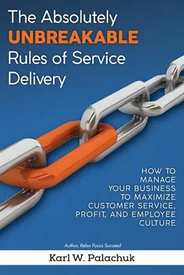 Absolútne neporušiteľné pravidlá poskytovania služieb: Ako riadiť svoj podnik, aby ste maximalizovali služby zákazníkom, zisk a kultúru zamestnancov - The Absolutely Unbreakable Rules of Service Delivery: How to Manage Your Business to Maximize Customer Service, Profit, and Employee Culture