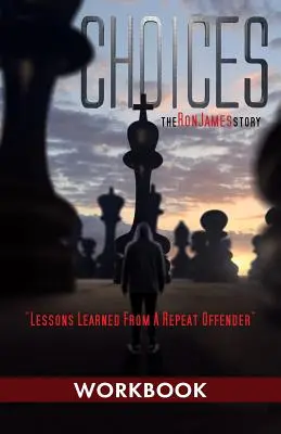 Choices - Príbeh Rona Jamesa - Pracovný zošit: Poučenie z opakovaného trestného činu - Choices - Ron James Story - Workbook: Lessons Learned From a Repeat Offender