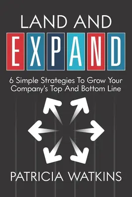 Land and EXPAND: 6 jednoduchých stratégií na rast hornej a dolnej línie vašej spoločnosti - Land and EXPAND: 6 Simple Strategies to Grow Your Company's Top and Bottom Line
