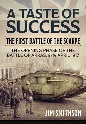 Chuť úspechu: Prvá bitka o Scarpe. úvodná fáza bitky o Arras 9. - 14. apríla 1917 - A Taste of Success: The First Battle of the Scarpe. the Opening Phase of the Battle of Arras 9-14 April 1917