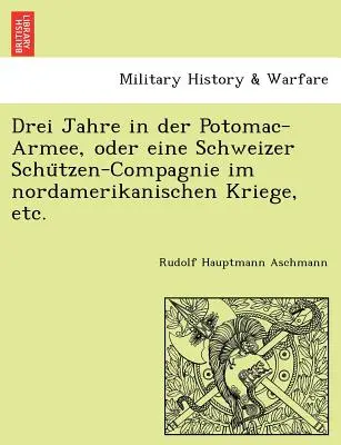 Drei Jahre in der Potomac-Armee, oder eine Schweizer Schützen-Compagnie im nordamerikanischen Kriege atď. - Drei Jahre in der Potomac-Armee, oder eine Schweizer Schützen-Compagnie im nordamerikanischen Kriege, etc.