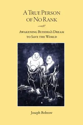 Skutočný človek bez hodnosti: Prebudenie Budhovho sna o záchrane sveta - A True Person of No Rank: Awakening Buddha's Dream to Save the World