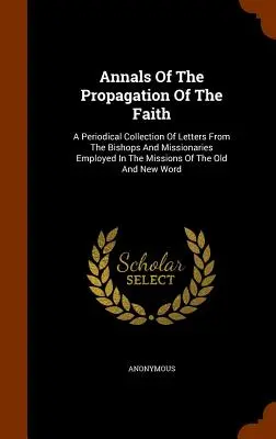 Anály šírenia viery: Periodická zbierka listov biskupov a misionárov pôsobiacich v misiách v starom a severnom svete - Annals of the Propagation of the Faith: A Periodical Collection of Letters from the Bishops and Missionaries Employed in the Missions of the Old and N