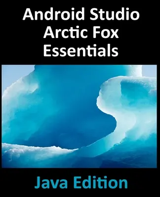 Android Studio Arctic Fox Essentials - Java Edition: Vývoj aplikácií pre Android pomocou Android Studio 2020.31 a Java - Android Studio Arctic Fox Essentials - Java Edition: Developing Android Apps Using Android Studio 2020.31 and Java