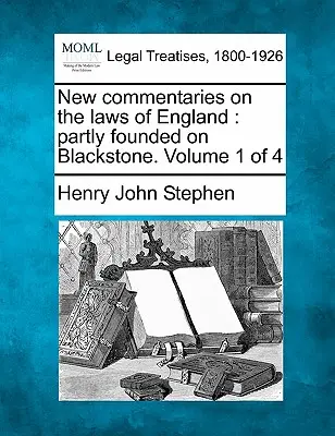 Nové komentáre k anglickým zákonom: Čiastočne založené na Blackstoneovi. 1. zväzok zo 4 - New Commentaries on the Laws of England: Partly Founded on Blackstone. Volume 1 of 4