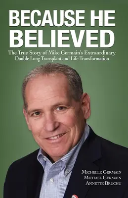 Pretože veril: Pravdivý príbeh o výnimočnej dvojitej transplantácii pľúc a premene života Mikea Germaina - Because He Believed: The True Story of Mike Germain's Extraordinary Double Lung Transplant and Life Transformation