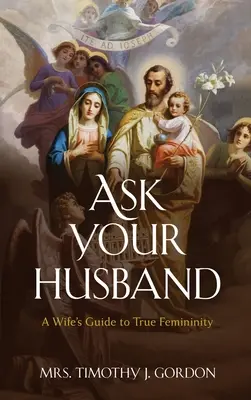 Spýtajte sa svojho manžela: Sprievodca manželky po pravej ženskosti - Ask Your Husband: A Wife's Guide to True Femininity