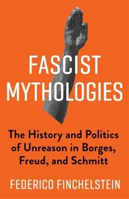 Fašistické mytológie: Mýty: História a politika nerozumu v Borgesovi, Freudovi a Schmittovi - Fascist Mythologies: The History and Politics of Unreason in Borges, Freud, and Schmitt