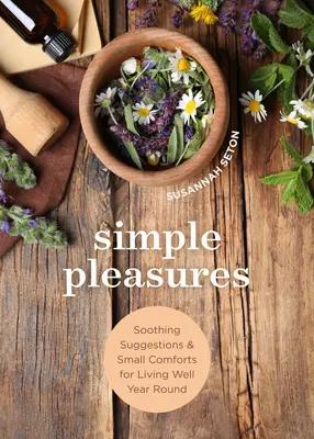 Jednoduché radosti: Upokojujúce návrhy a malé pohodlie pre dobrý život počas celého roka - Simple Pleasures: Soothing Suggestions and Small Comforts for Living Well Year Round