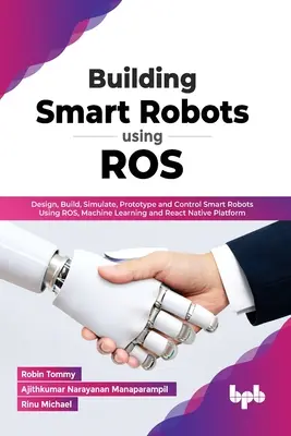 Tvorba inteligentných robotov pomocou ROS: (En): Navrhovanie, zostavovanie, simulácia, prototypovanie a ovládanie inteligentných robotov pomocou ROS, strojového učenia a platformy React Native - Building Smart Robots Using ROS: Design, Build, Simulate, Prototype and Control Smart Robots Using ROS, Machine Learning and React Native Platform (En