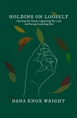 Držať sa voľne: a vidieť niečo iné: Otvorenie mojich rúk, odľahčenie môjho bremena a videnie niečoho iného - Holding on Loosely: Opening My Hands, Lightening My Load, and Seeing Something Else