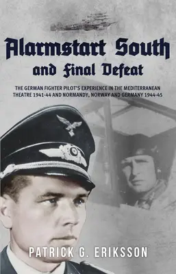 Alarmujúci juh a konečná porážka: Skúsenosti nemeckého stíhacieho pilota v Stredomorí 1941-44 a v Normandii, Nórsku a Nemecku 1944-45 - Alarmstart South and Final Defeat: The German Fighter Pilot's Experience in the Mediterranean Theatre 1941-44 and Normandy, Norway and Germany 1944-45