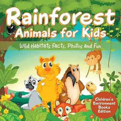 Zvieratá dažďových pralesov pre deti: Živočíchy v divočine: fakty, fotografie a zábavné knihy pre deti o životnom prostredí - Rainforest Animals for Kids: Wild Habitats Facts, Photos and Fun Children's Environment Books Edition