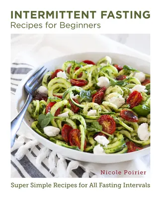 Recepty na prerušovaný pôst pre začiatočníkov: Super jednoduché recepty na všetky pôstne intervaly pre začiatočníkov - Intermittent Fasting Recipes for Beginners: Super Simple Recipes for All Fasting Intervals
