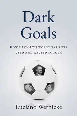 Temné góly: Ako najhorší tyrani histórie využívali a zneužívali futbalovú hru - Dark Goals: How History's Worst Tyrants Have Used and Abused the Game of Soccer