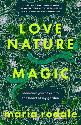 Láska, príroda, mágia: Šamanské cesty do srdca mojej záhrady - Love, Nature, Magic: Shamanic Journeys Into the Heart of My Garden