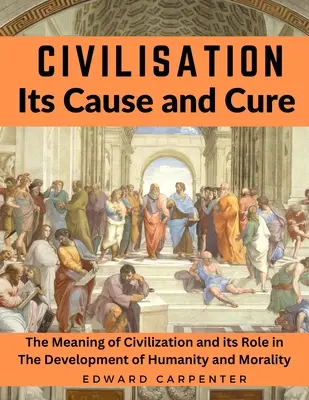Civilizácia, jej príčina a liečba: Význam civilizácie a jej úloha vo vývoji ľudstva a morálky - Civilisation, Its Cause and Cure: The Meaning of Civilization and its Role in The Development of Humanity and Morality