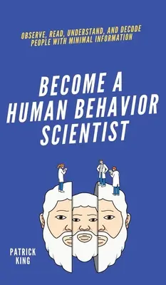 Staňte sa vedcom v oblasti ľudského správania: Pozorujte, čítajte, pochopte a dekódujte ľudí s minimom informácií - Become A Human Behavior Scientist: Observe, Read, Understand, and Decode People With Minimal Information