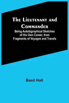 Poručík a veliteľ; autobigrafické náčrty jeho vlastnej kariéry z fragmentov ciest - The Lieutenant and Commander; Being Autobigraphical Sketches of His Own Career, from Fragments of Voyages and Travels
