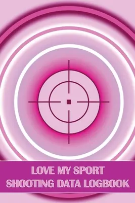 Love My Sport Shooting Data Logbook: Denník s údajmi o športovej streľbe: Denník športovej streľby pre začiatočníkov a profesionálov Perfektný darček pre milovníkov streľby - Love My Sport Shooting Data Logbook: Sport Shooting Log For Beginners & Professionals Perfect Gift for Shooting Lovers