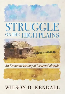 Boj na náhorných rovinách: Hospodárske dejiny východného Colorada - Struggle On the High Plains: An Economic History of Eastern Colorado