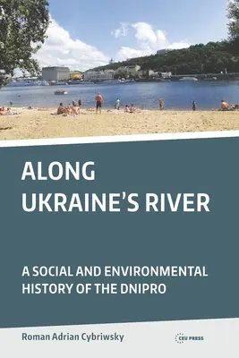 Pozdĺž ukrajinskej rieky: Sociálne a environmentálne dejiny Dnepra - Along Ukraine's River: A Social and Environmental History of the Dnipro