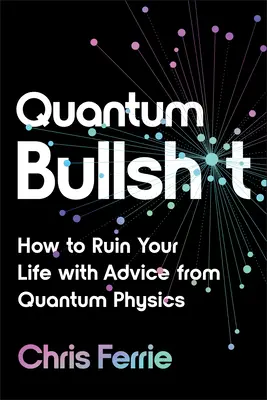 Quantum Bullsh*t: Ako si zničiť život radami z kvantovej fyziky - Quantum Bullsh*t: How to Ruin Your Life with Advice from Quantum Physics