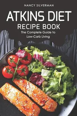 Kniha receptov Atkinsovej diéty: Kompletný sprievodca životom s nízkym obsahom uhľohydrátov - Atkins Diet Recipe Book: The Complete Guide to Low-Carb Living