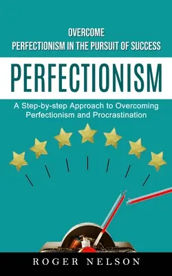 Perfekcionizmus: (A Step-by-step Approach to Overcoming Perfectionism and Procrastinat: Overcome Perfectionism in the Pursuit of Success) - Perfectionism: Overcome Perfectionism in the Pursuit of Success (A Step-by-step Approach to Overcoming Perfectionism and Procrastinat