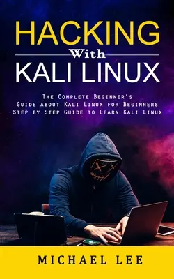 Hacking s Kali Linux: Úplný sprievodca začiatočníkov o Kali Linuxe pre začiatočníkov - Hacking With Kali Linux: The Complete Beginner's Guide about Kali Linux for Beginners